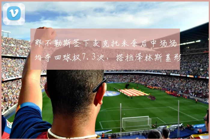 那不勒斯签下麦克托米奈后中场场均夺回球权7.3次，搭档泽林斯基形成双核