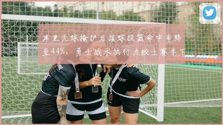 库里无球掩护后接球投篮命中率降至44%，勇士战术执行力较上赛季下滑