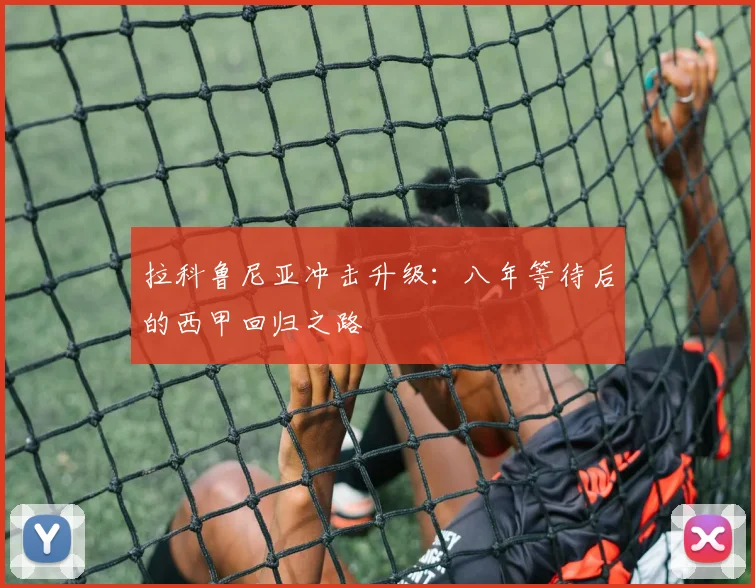 拉科鲁尼亚冲击升级：八年等待后的西甲回归之路